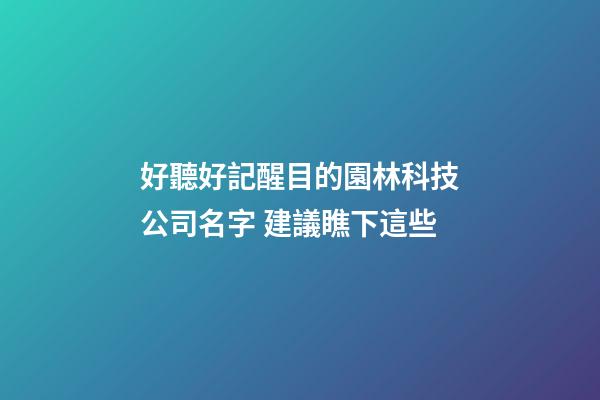 好聽好記醒目的園林科技公司名字 建議瞧下這些-第1張-公司起名-玄機派